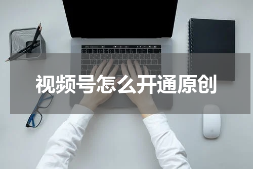 视频号怎么开通原创