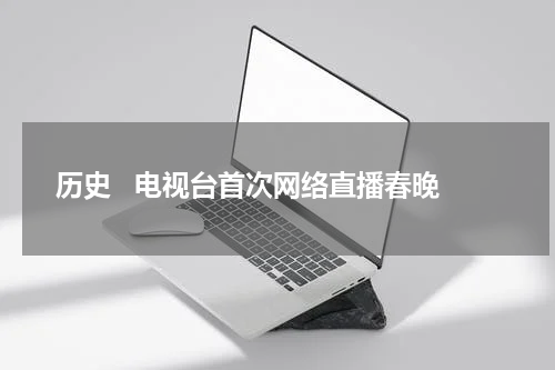 历史   电视台首次网络直播春晚