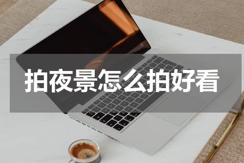 拍夜景怎么拍好看