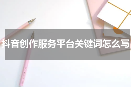 抖音创作服务平台关键词怎么写
