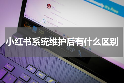 小红书系统维护后有什么区别