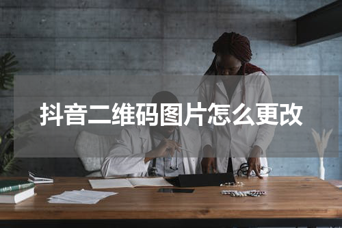 抖音二维码图片怎么更改