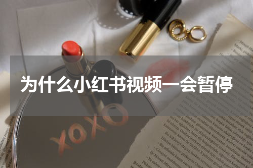 为什么小红书视频一会暂停