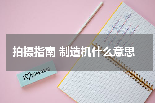 拍摄指南 制造机什么意思