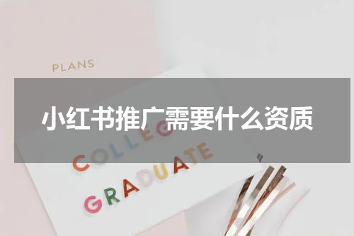 小红书推广需要什么资质