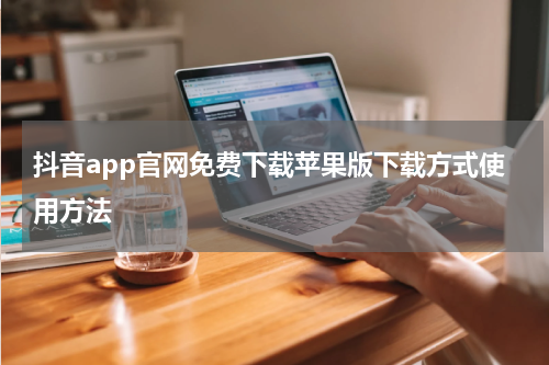 抖音app官网免费下载苹果版下载方式使用方法