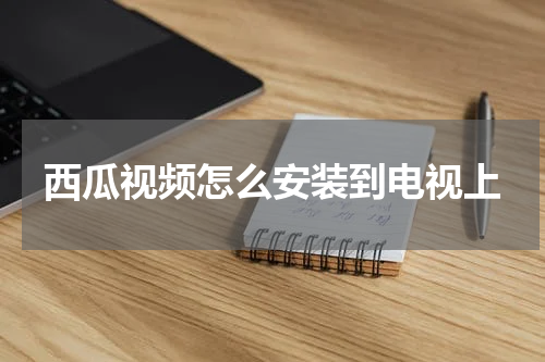 西瓜视频怎么安装到电视上