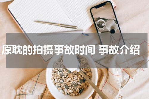 原耽的拍摄事故时间 事故介绍