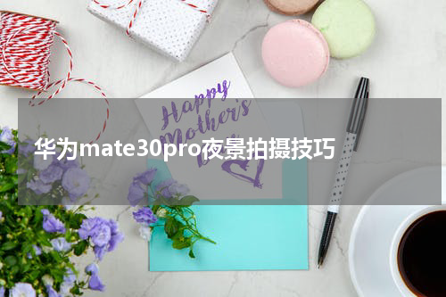华为mate30pro夜景拍摄技巧