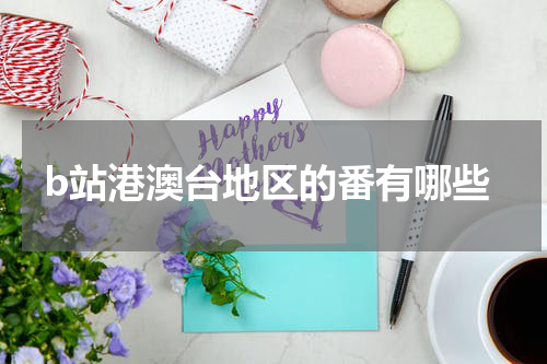 b站港澳台地区的番有哪些