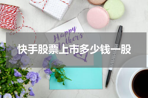 快手股票上市多少钱一股