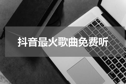 抖音最火歌曲免费听