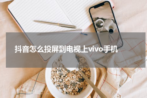 抖音怎么投屏到电视上vivo手机