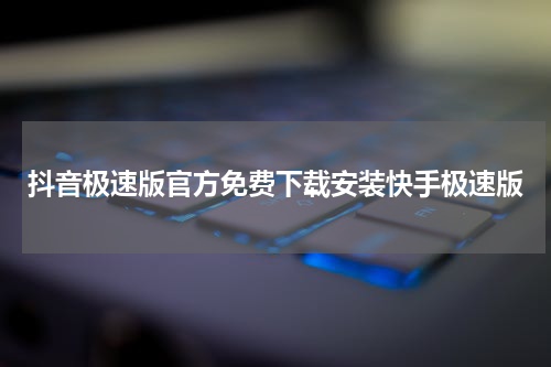抖音极速版官方免费下载安装快手极速版