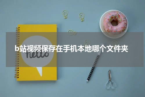 b站视频保存在手机本地哪个文件夹