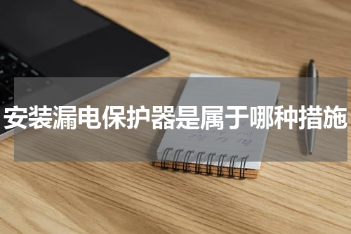 安装漏电保护器是属于哪种措施