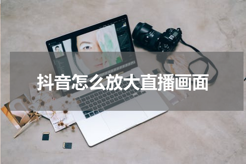 抖音怎么放大直播画面