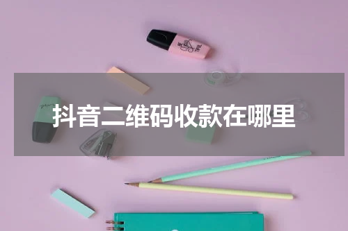 抖音二维码收款在哪里