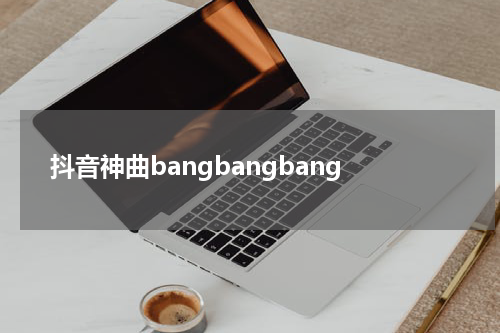 抖音神曲bangbangbang
