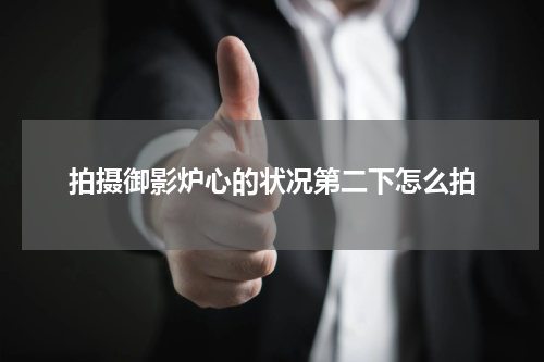 拍摄御影炉心的状况第二下怎么拍