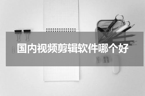国内视频剪辑软件哪个好