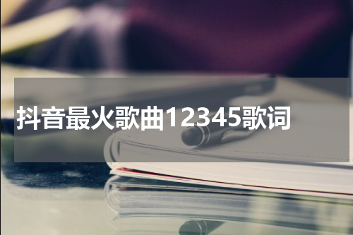 抖音最火歌曲12345歌词