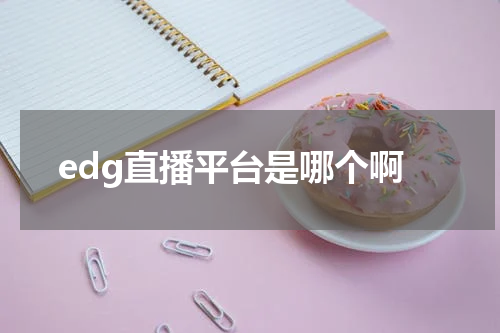 edg直播平台是哪个啊