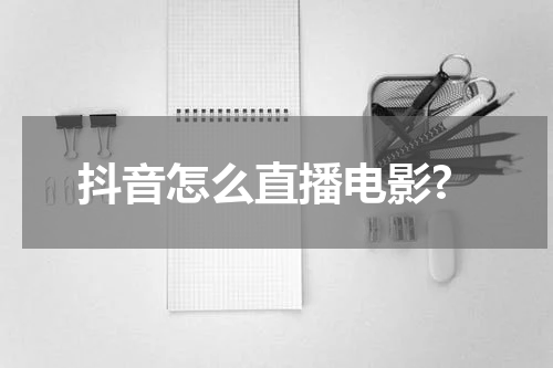 抖音怎么直播电影?
