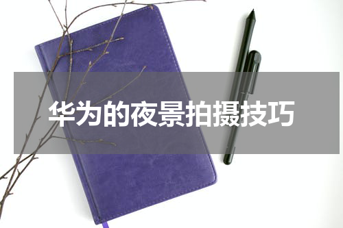 华为的夜景拍摄技巧
