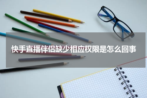 快手直播伴侣缺少相应权限是怎么回事