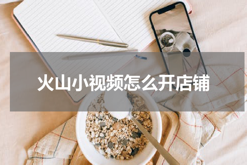 火山小视频怎么开店铺