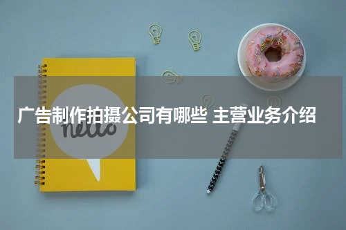 广告制作拍摄公司有哪些 主营业务介绍