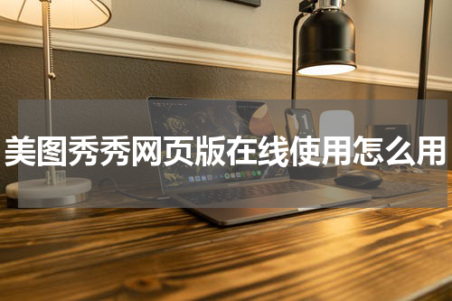 美图秀秀网页版在线使用怎么用