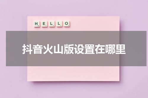 抖音火山版设置在哪里