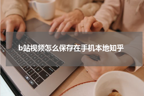 b站视频怎么保存在手机本地知乎