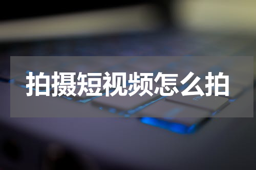 拍摄短视频怎么拍