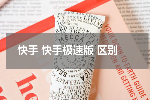 快手 快手极速版 区别