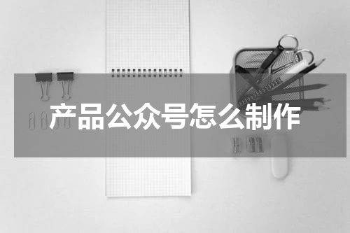 产品公众号怎么制作
