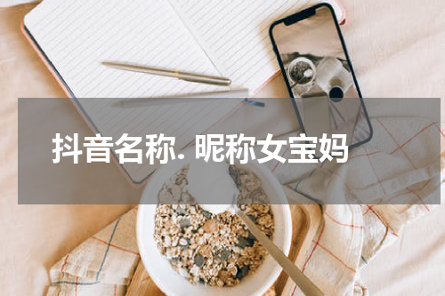 抖音名称. 昵称女宝妈