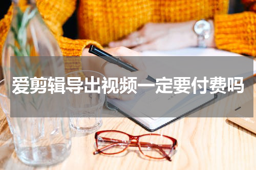 爱剪辑导出视频一定要付费吗