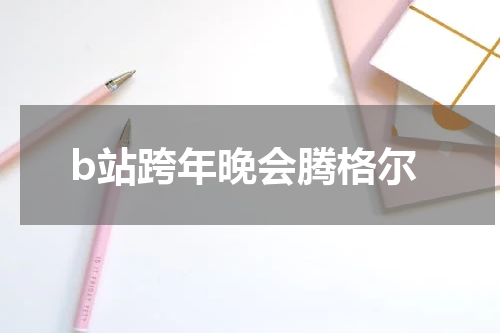 b站跨年晚会腾格尔