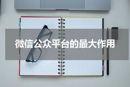 微信公众平台的最大作用