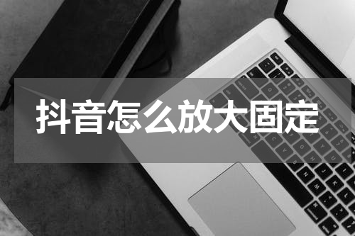 抖音怎么放大固定