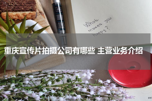 重庆宣传片拍摄公司有哪些 主营业务介绍