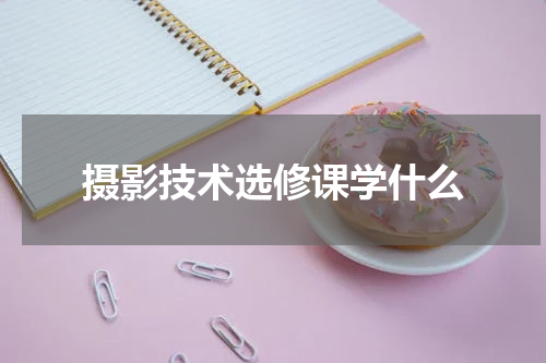 摄影技术选修课学什么