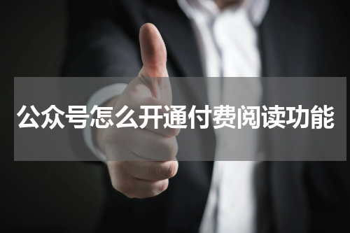 公众号怎么开通付费阅读功能