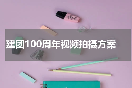 建团100周年视频拍摄方案