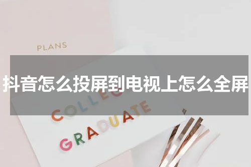 抖音怎么投屏到电视上怎么全屏