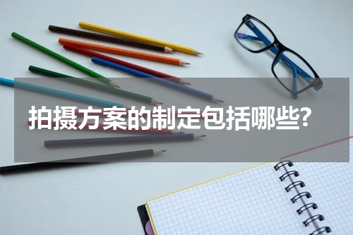 拍摄方案的制定包括哪些?