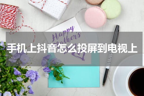 手机上抖音怎么投屏到电视上
